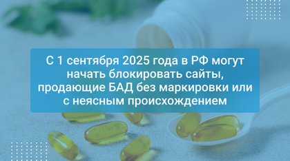 С 1 сентября 2025 года в РФ могут начать блокировать сайты, продающие БАД без маркировки или с неясным происхождением