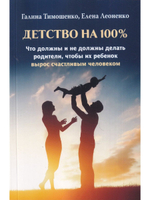 Детство на 100 %. Что должны и не должны делать родители, чтобы их ребенок вырос счастливым человеком