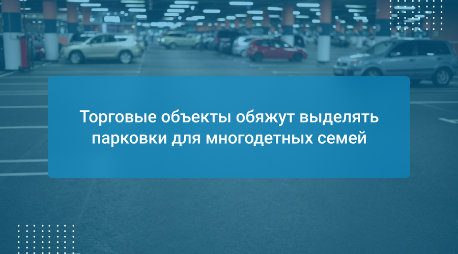Торговые объекты обяжут выделять парковки для многодетных семей