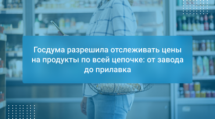 Госдума разрешила отслеживать цены на продукты по всей цепочке: от завода до прилавка