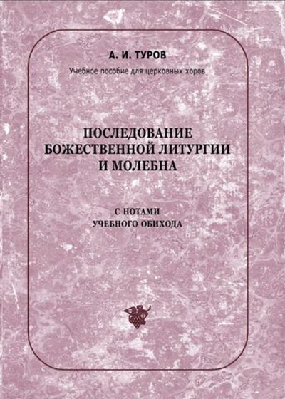 № 133 Туров А. И. Последование Божественной литургии и молебна с нотами учебного обихода : учебное пособие для церковных хоров