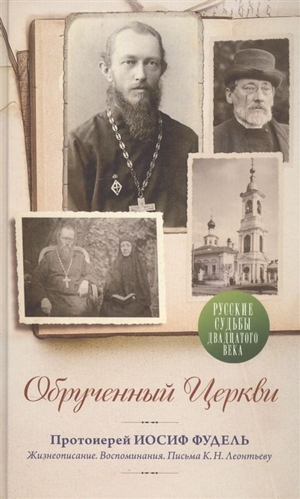 Обрученный Церкви. Протоиерей Иосиф Фудель. Жизнеописание. Воспоминания. Письма К.Н. Леонтьеву