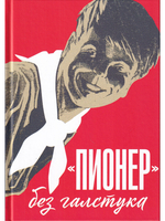 "Пионер" без галстука: сборник статей и воспоминаний об истории журнала "Пионер"