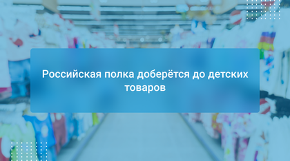 Российская полка доберётся до детских товаров