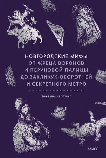 Новгородские мифы. От жреца воронов и Перуновой палицы до закликух оборотней и секретного метро