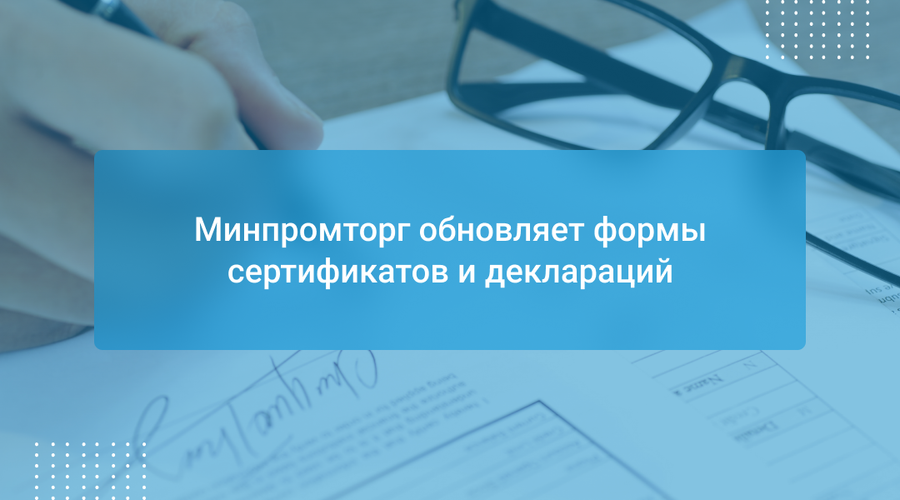 Минпромторг обновляет формы сертификатов и деклараций