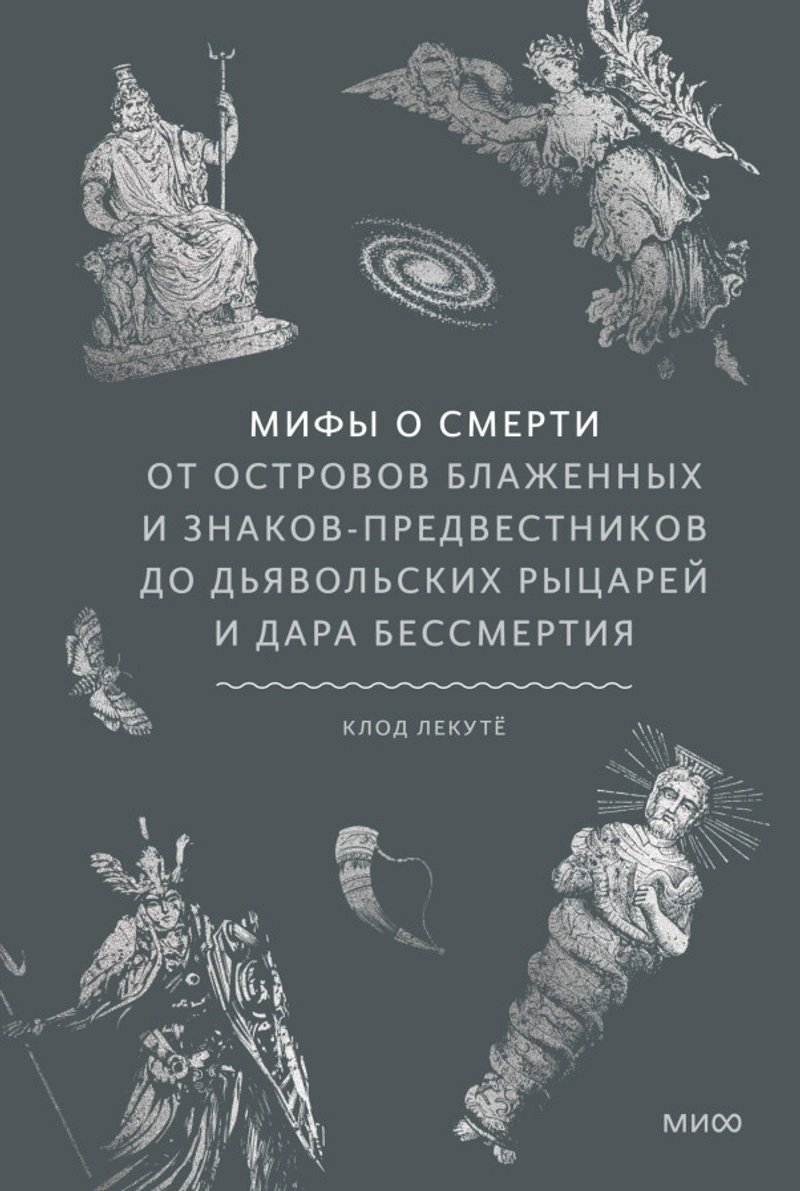 Мифы о смерти. От островов блаженных и знаков-предвестников до дьявольских рыцарей и дара бессмертия