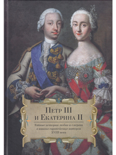 Петр III и Екатерина II.Тайные истории любви и смерти в книгах европейских авторов