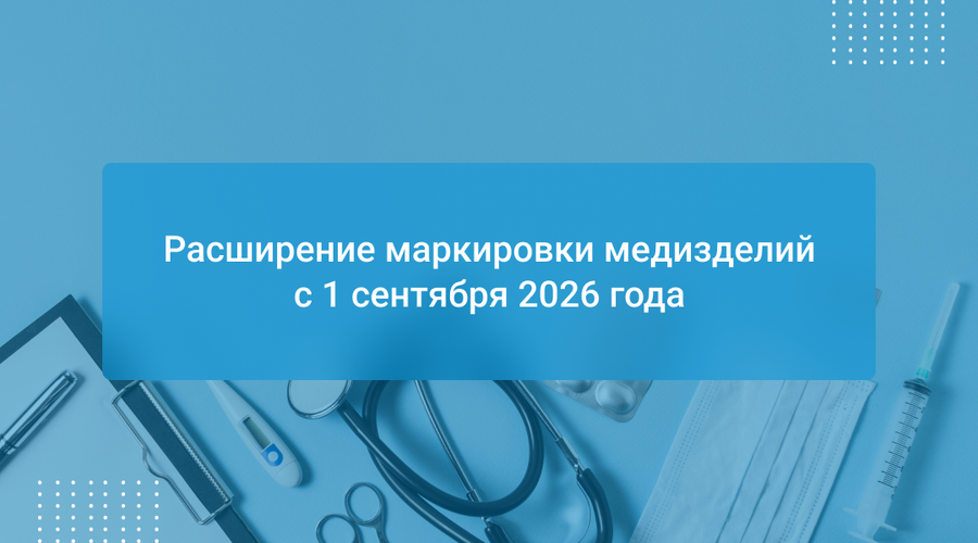 Расширение маркировки медизделий с 1 сентября 2026 года