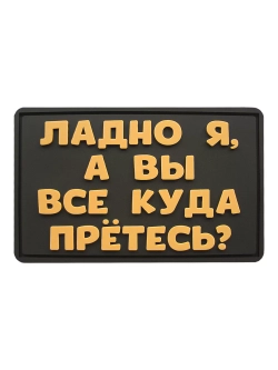Шеврон на липучке Ладно я, а вы куда все прётесь