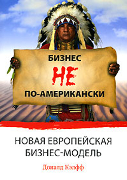Бизнес не по-американски. Новая европейская бизнес-модель - Доналд Кэлфф