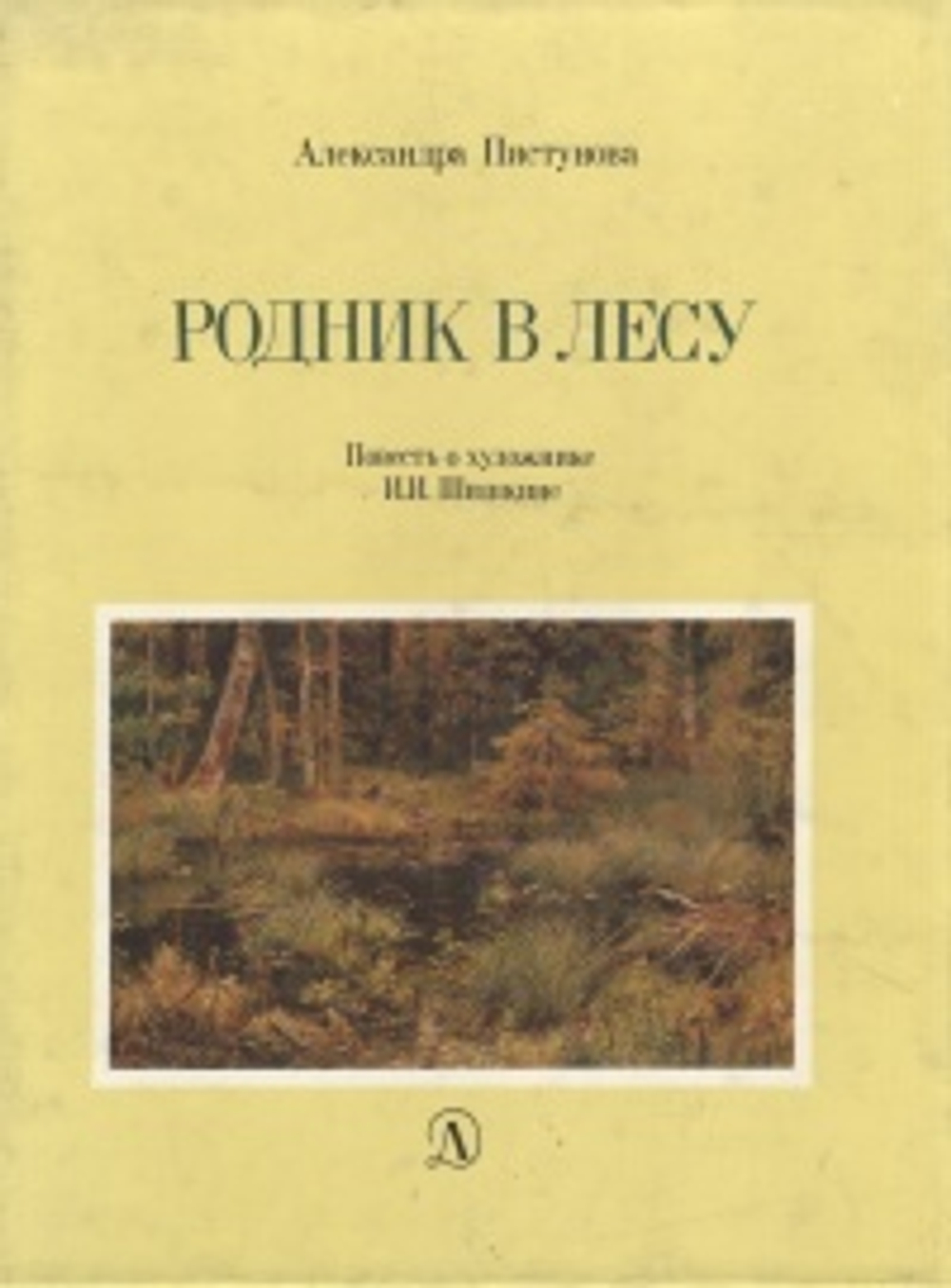 Родник в лесу. Повесть о художнике И. И. Шишкине Пистунова Александра Михайловна