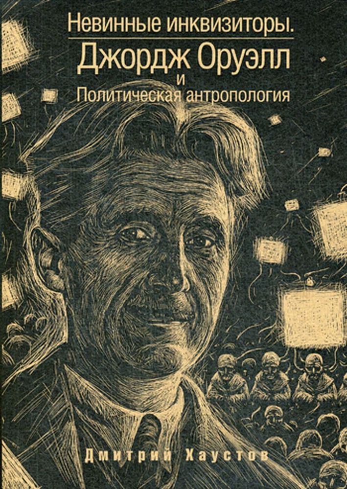 Невинные инквизиторы. Джордж Оруэлл и политическая антропология Невинные инквизиторы. Джордж Оруэлл и политическая антропология
