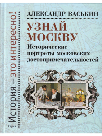 Узнай Москву: Исторические портреты московских достопримечательностей