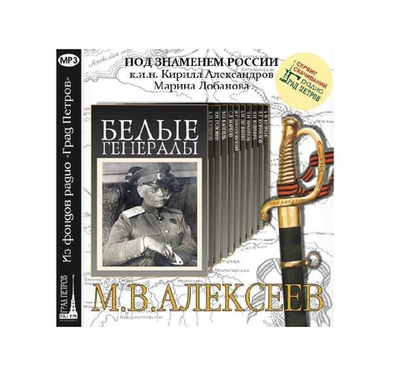 Белые генералы. М.В. Алексеев. Цикл бесед к.и.н. К. Александровна и М. Лобановой. 2CD