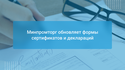 Минпромторг обновляет формы сертификатов и деклараций