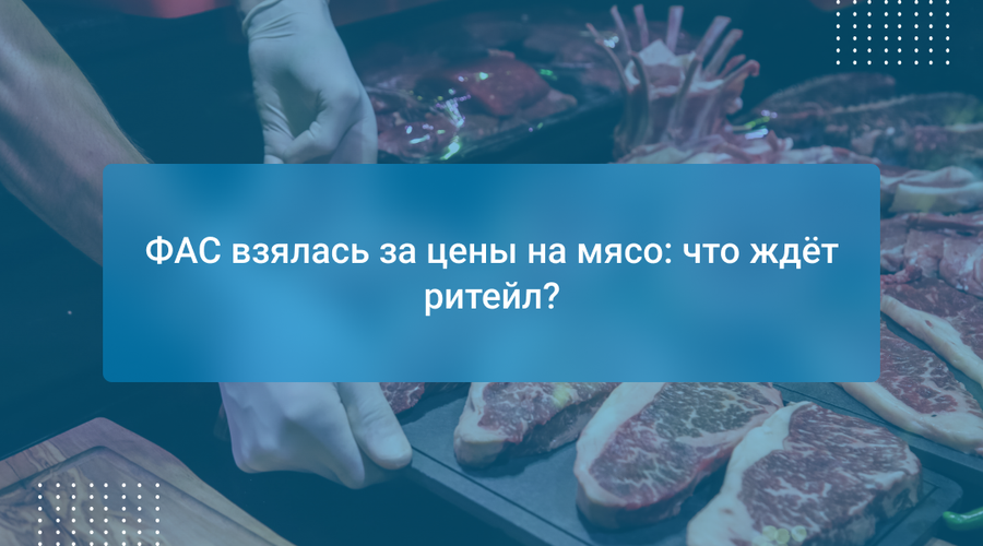 ФАС взялась за цены на мясо: что ждёт ритейл?