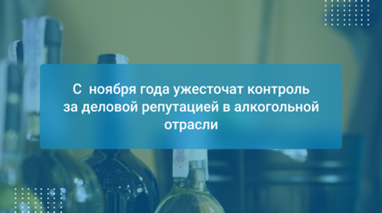 С ноября года ужесточат контроль за деловой репутацией в алкогольной отрасли