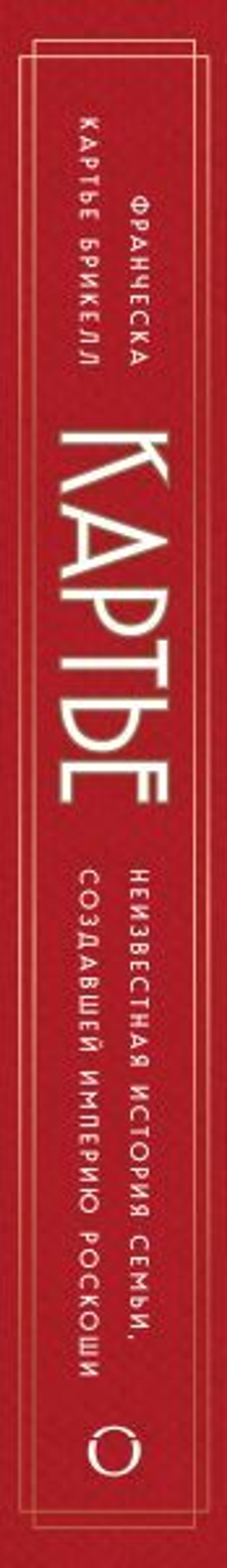Картье. Неизвестная история семьи, создавшей империю роскоши. Франческа Картье Брикелл