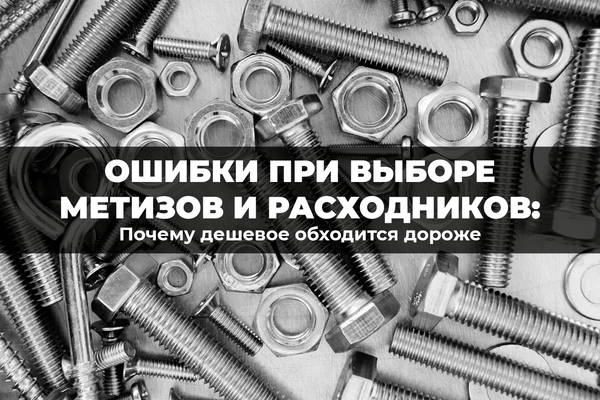 Ошибки при выборе метизов и расходников: почему дешевое обходится дороже Ошибки при выборе метизов и расходников: почему дешевое обходится дороже