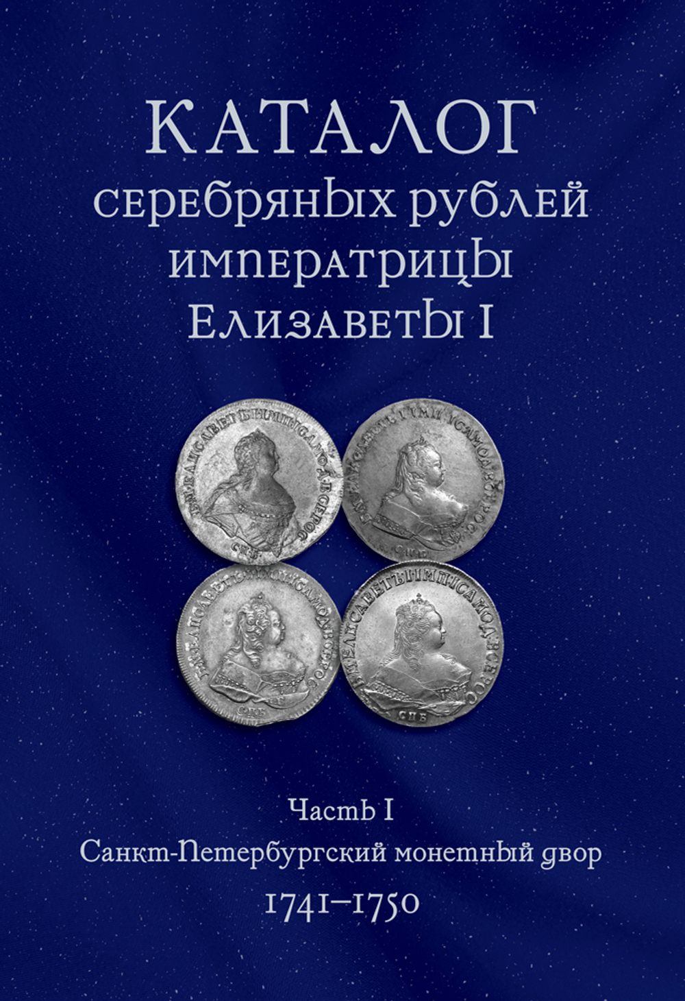 КОВАЛЕВ А.С. КАТАЛОГ СЕРЕБРЯНЫХ РУБЛЕЙ ИМПЕРАТРИЦЫ ЕЛИЗАВЕТЫ I (ЧАСТЬ 1)
