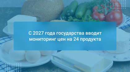 С 2027 года государства вводит мониторинг цен на 24 продукта