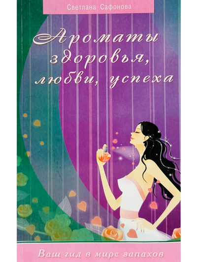 Ароматы здоровья, любви, успеха. Ваш гид в мире запахов