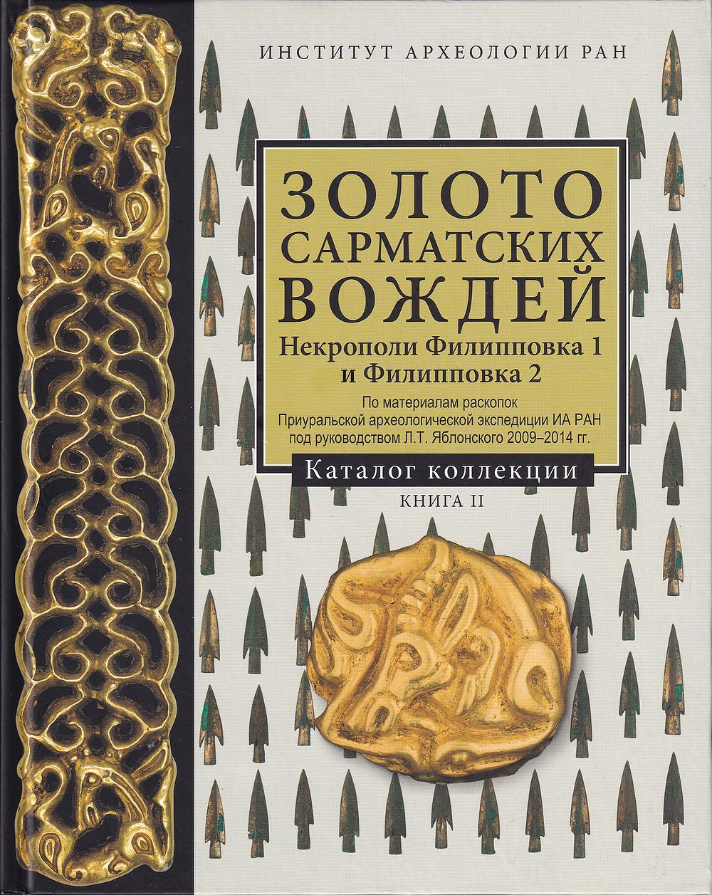 Золото сарматских вождей. Некрополи Филипповка 1 и Филипповка 2. По материалам раскопок Приуральской археологической экспедиции ИА РАН под руководством Л.Т. Яблонского 2009-2014 гг. Каталог коллекции. Книга II