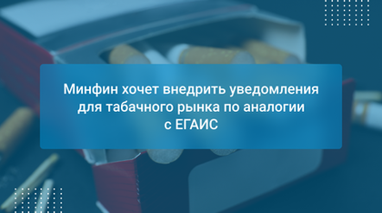 Минфин хочет внедрить уведомления для табачного рынка по аналогии с ЕГАИС