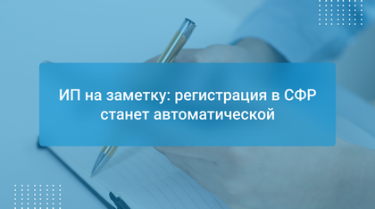 ИП на заметку: регистрация в СФР станет автоматической