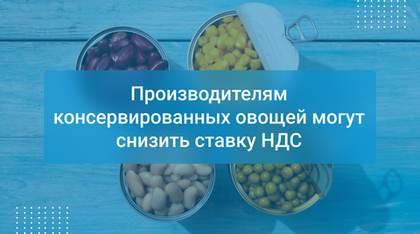 Производителям консервированных овощей могут снизить ставку НДС