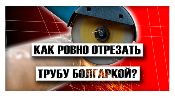 Как ровно отрезать трубу болгаркой?