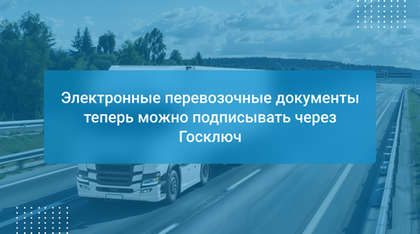 Электронные перевозочные документы теперь можно подписывать через Госключ