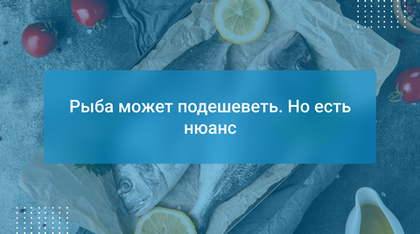 Рыба может подешеветь. Но есть нюанс