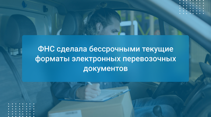ФНС сделала бессрочными текущие форматы электронных перевозочных документов