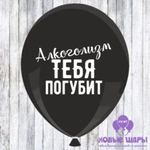 Шар черный 12" Приколы, оскорбительные Алкоголизм тебя погубит