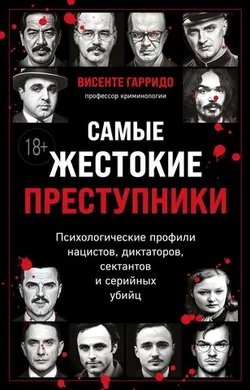 Самые жестокие преступники. Психологические профили диктаторов, сектантов и серийных убийц