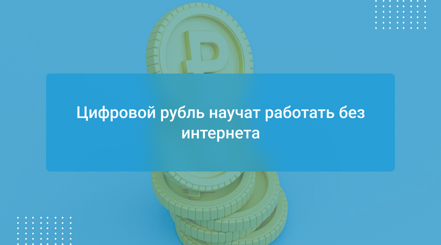 Цифровой рубль научат работать без интернета