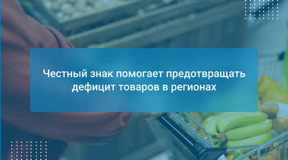 Честный знак помогает предотвращать дефицит товаров в регионах