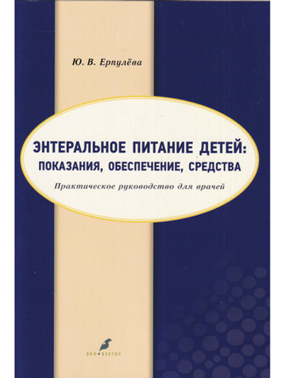 Энтеральное питание детей: показания, обеспечение, средства. Практическое руководство для врачей