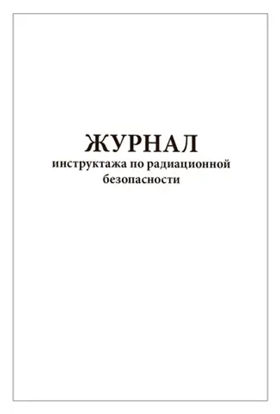 Журнал инструктажа по радиационной безопасности 60 страниц мягкая обложка Приказ №4 к СанПиН 2.6.1.3288-15