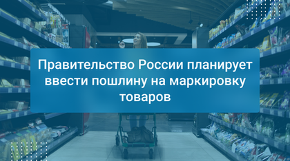 Правительство России планирует ввести пошлину на маркировку товаров