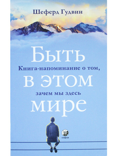 Быть в этом мире: Книга-напоминание о том, зачем мы здесь