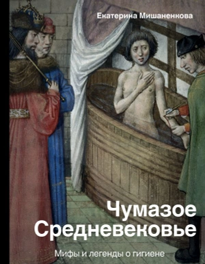 Чумазое средневековье. Мифы и легенды о гигиене