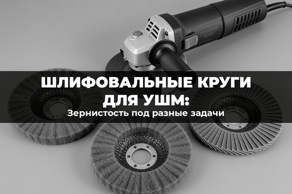 Шлифовальные круги для УШМ: зернистость под разные задачи