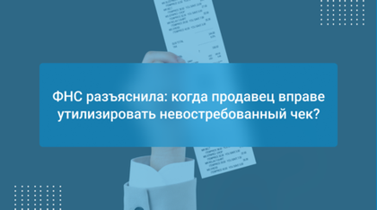 ФНС разъяснила: когда продавец вправе утилизировать невостребованный чек?