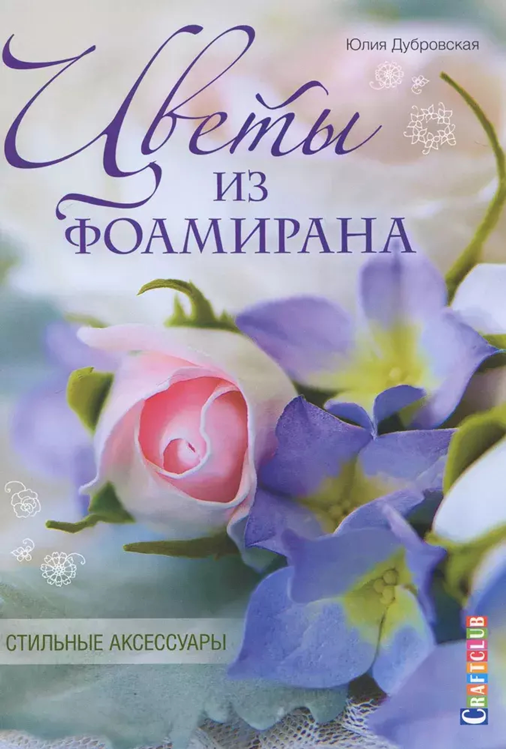 Книга "Цветы из фоамирана. Стильные аксессуары" Юлия Дубровская (Россия)