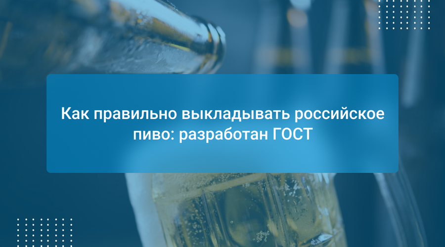 Как правильно выкладывать российское пиво: разработан ГОСТ
