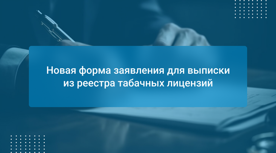 Новая форма заявления для выписки из реестра табачных лицензий