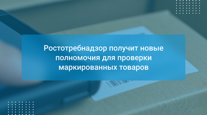 Ростотребнадзор получит новые полномочия для проверки маркированных товаров